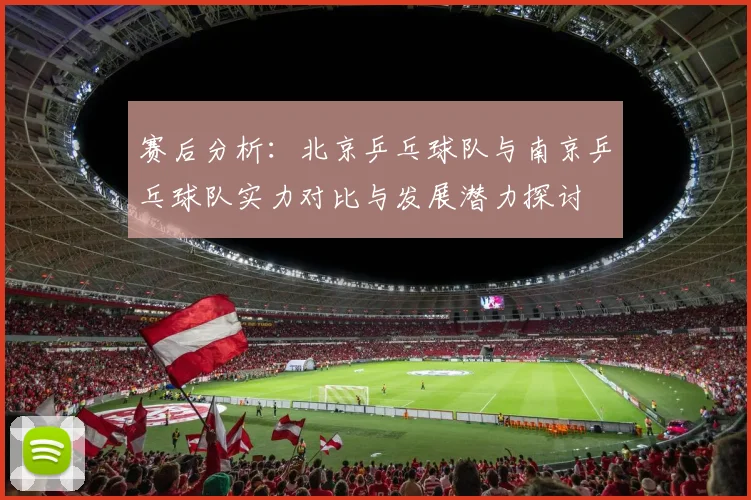 赛后分析：北京乒乓球队与南京乒乓球队实力对比与发展潜力探讨
