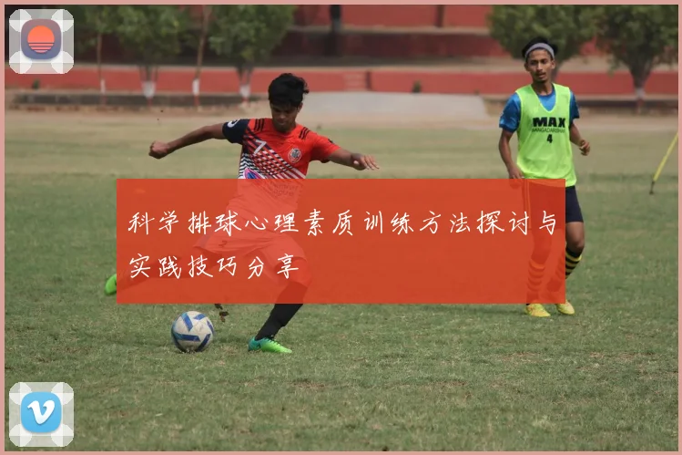 科学排球心理素质训练方法探讨与实践技巧分享