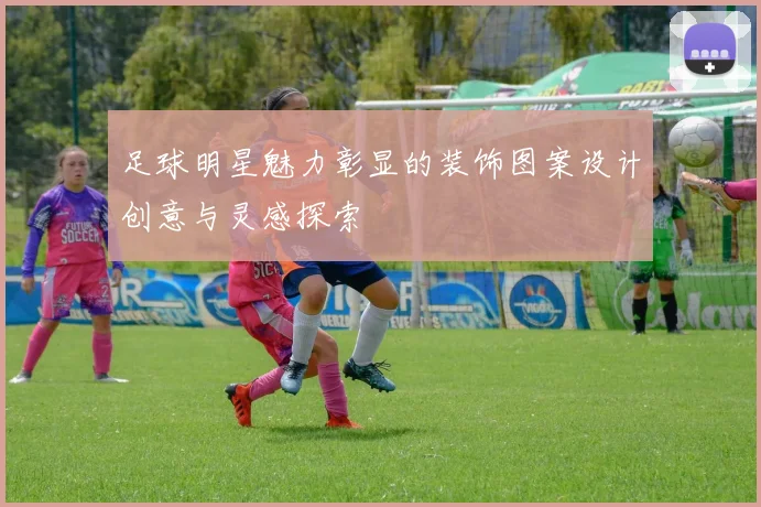 足球明星魅力彰显的装饰图案设计创意与灵感探索