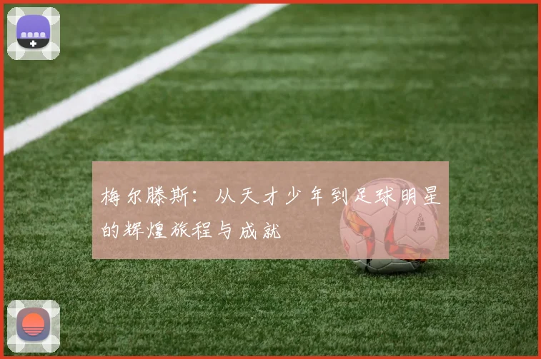 梅尔滕斯：从天才少年到足球明星的辉煌旅程与成就