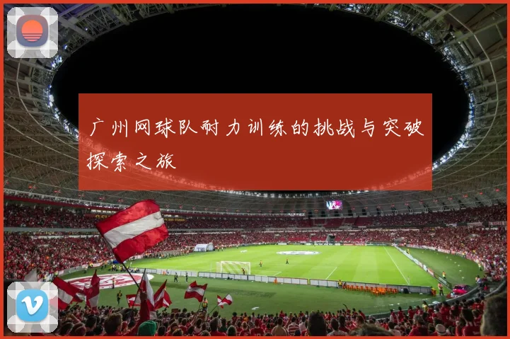 广州网球队耐力训练的挑战与突破探索之旅