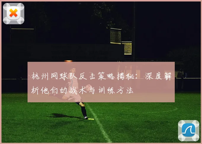 杭州网球队反击策略揭秘：深度解析他们的战术与训练方法