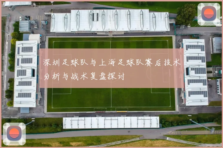 深圳足球队与上海足球队赛后技术分析与战术复盘探讨