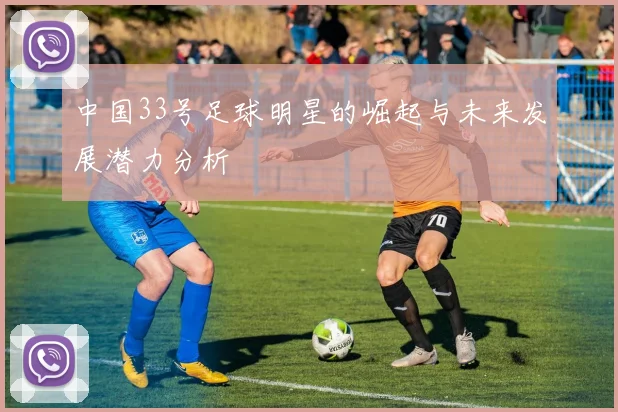 中国33号足球明星的崛起与未来发展潜力分析
