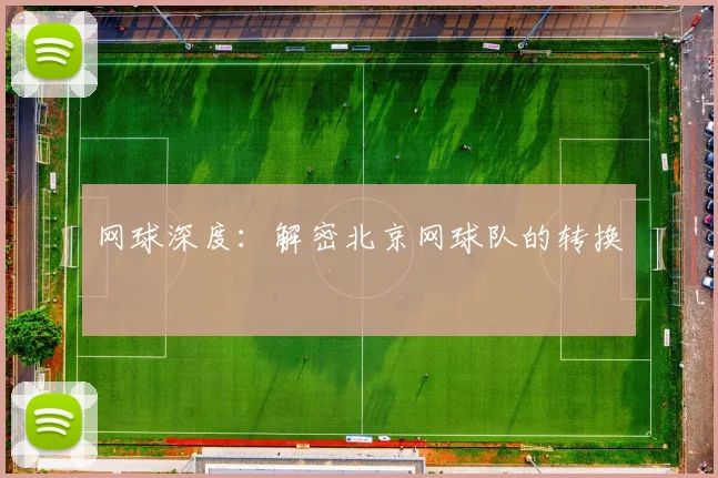 网球深度：解密北京网球队的转换