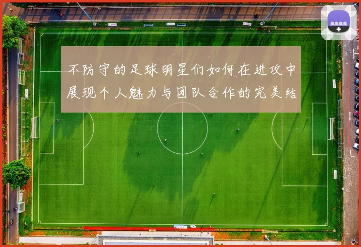 不防守的足球明星们如何在进攻中展现个人魅力与团队合作的完美结合