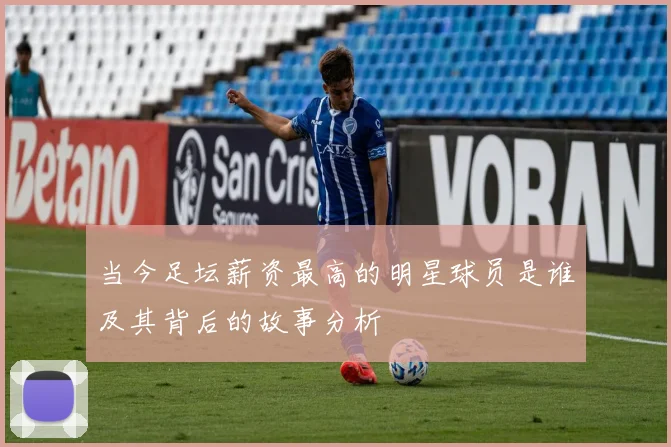 当今足坛薪资最高的明星球员是谁及其背后的故事分析