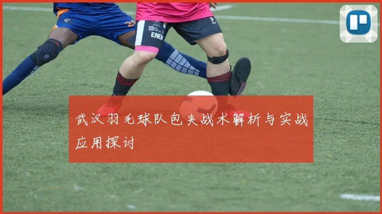武汉羽毛球队包夹战术解析与实战应用探讨