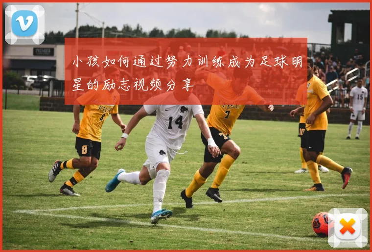 小孩如何通过努力训练成为足球明星的励志视频分享