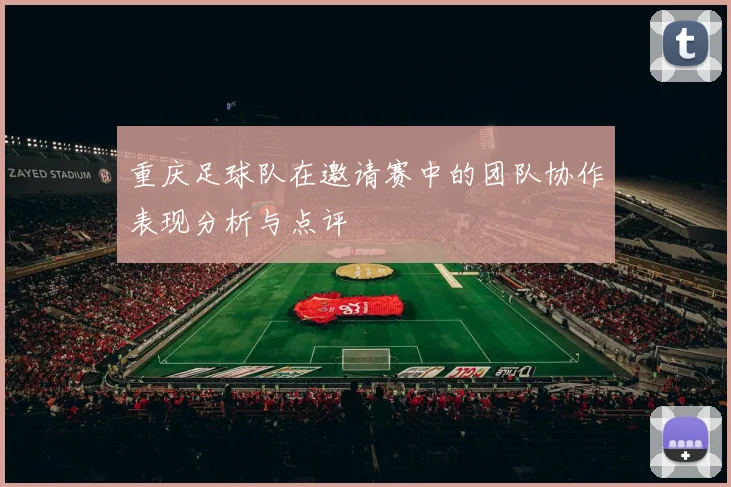 重庆足球队在邀请赛中的团队协作表现分析与点评