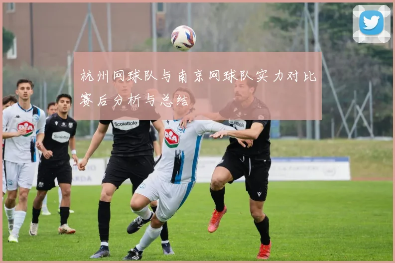 杭州网球队与南京网球队实力对比赛后分析与总结