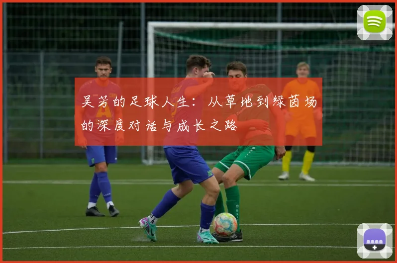 吴芳的足球人生：从草地到绿茵场的深度对话与成长之路