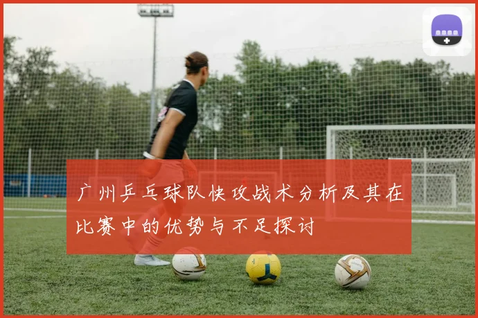 广州乒乓球队快攻战术分析及其在比赛中的优势与不足探讨