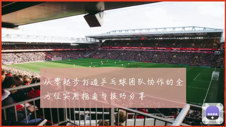 从零起步打造乒乓球团队协作的全方位实用指南与技巧分享