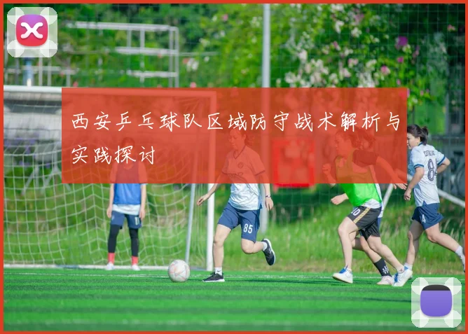 西安乒乓球队区域防守战术解析与实践探讨