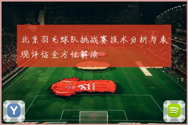 北京羽毛球队挑战赛技术分析与表现评估全方位解读
