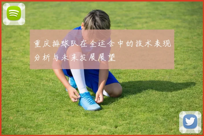 重庆排球队在全运会中的技术表现分析与未来发展展望