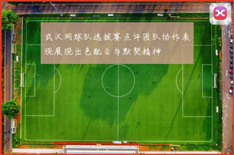 武汉网球队选拔赛点评团队协作表现展现出色配合与默契精神