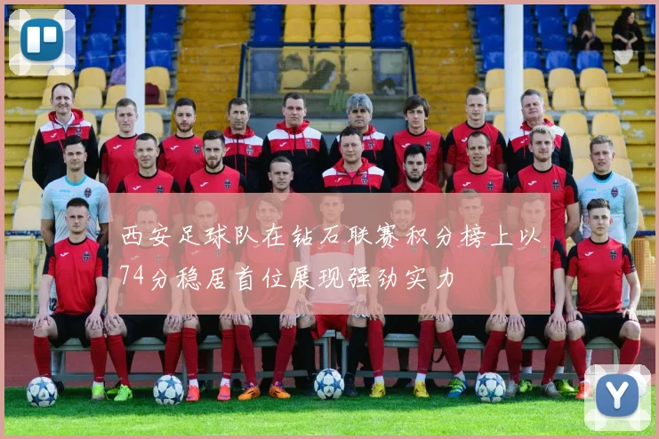 西安足球队在钻石联赛积分榜上以74分稳居首位展现强劲实力