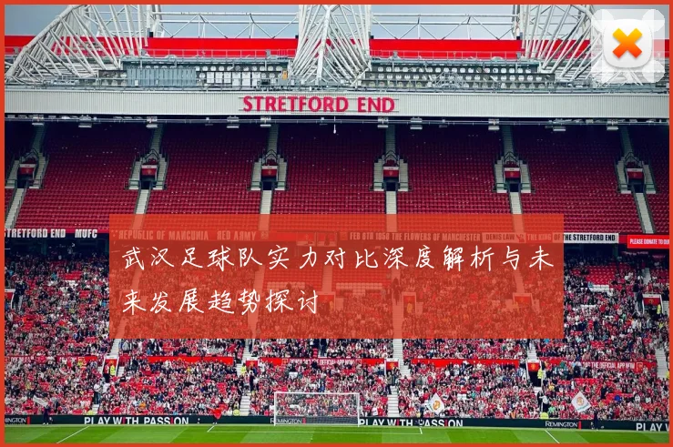 武汉足球队实力对比深度解析与未来发展趋势探讨