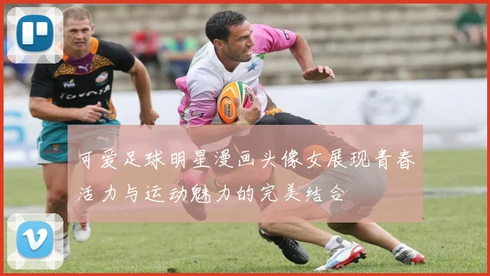 可爱足球明星漫画头像女展现青春活力与运动魅力的完美结合