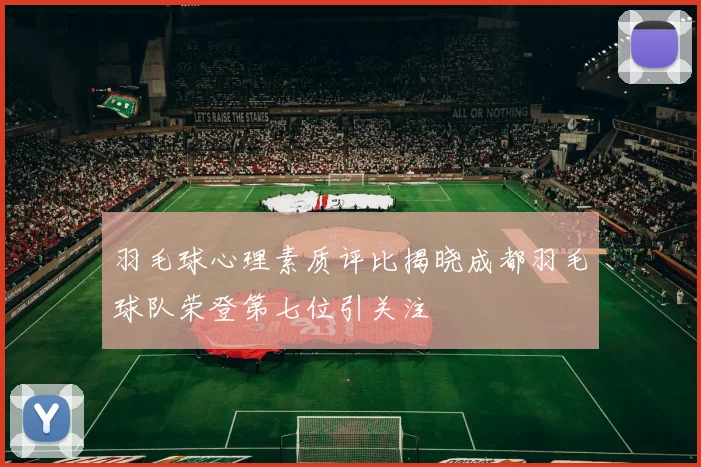 羽毛球心理素质评比揭晓成都羽毛球队荣登第七位引关注